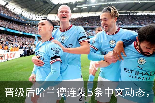 晋级后哈兰德连发5条中文动态，配乐尤爱伍佰《挪威的森林》